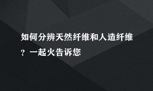 如何分辨天然纤维和人造纤维？一起火告诉您