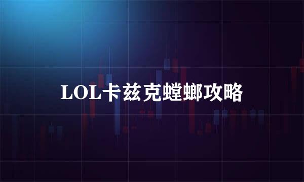 LOL卡兹克螳螂攻略
