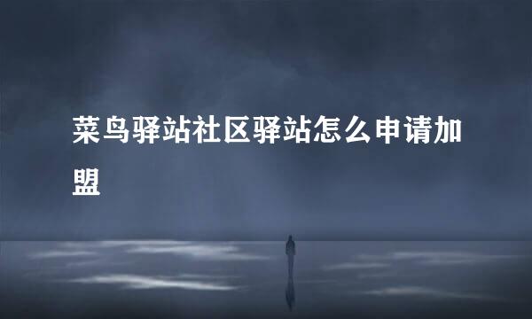 菜鸟驿站社区驿站怎么申请加盟