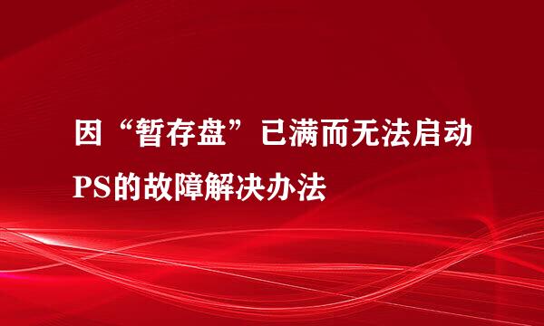 因“暂存盘”已满而无法启动PS的故障解决办法