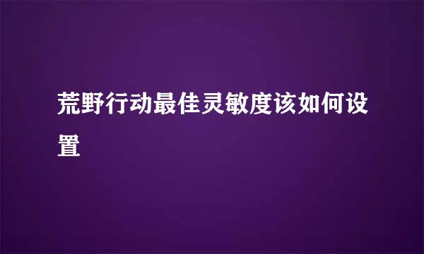 荒野行动最佳灵敏度该如何设置