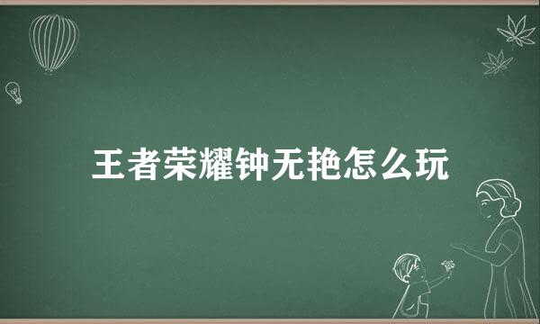 王者荣耀钟无艳怎么玩