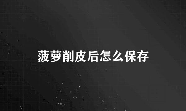 菠萝削皮后怎么保存