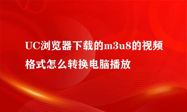 UC浏览器下载的m3u8的视频格式怎么转换电脑播放