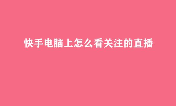 快手电脑上怎么看关注的直播
