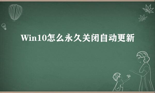 Win10怎么永久关闭自动更新