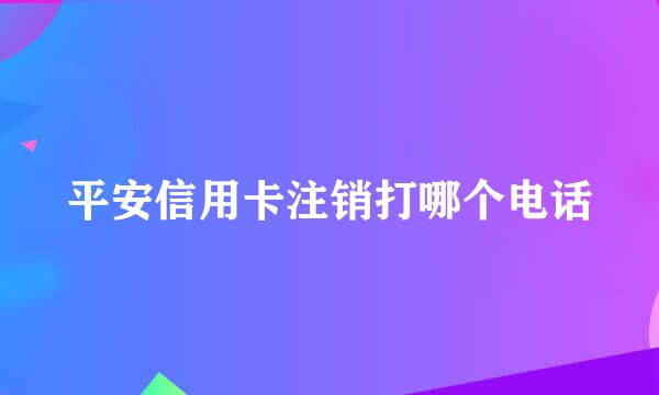 平安信用卡注销打哪个电话