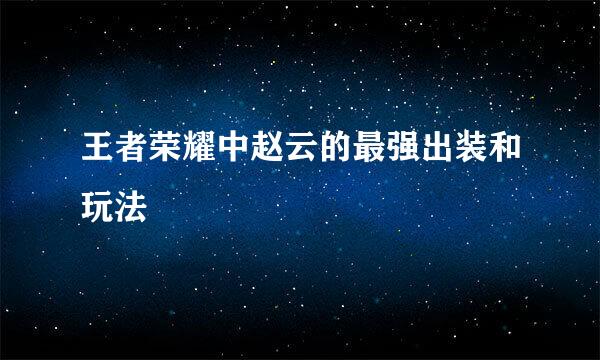 王者荣耀中赵云的最强出装和玩法