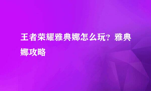 王者荣耀雅典娜怎么玩？雅典娜攻略