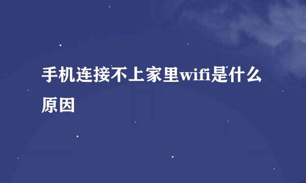 手机连接不上家里wifi是什么原因