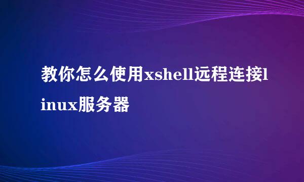 教你怎么使用xshell远程连接linux服务器