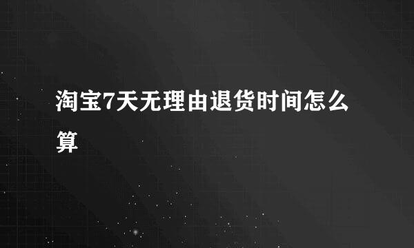 淘宝7天无理由退货时间怎么算