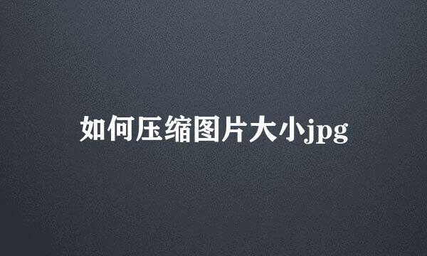 如何压缩图片大小jpg