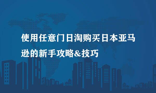 使用任意门日淘购买日本亚马逊的新手攻略&技巧