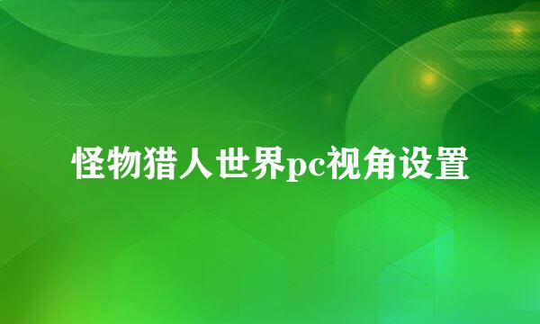 怪物猎人世界pc视角设置