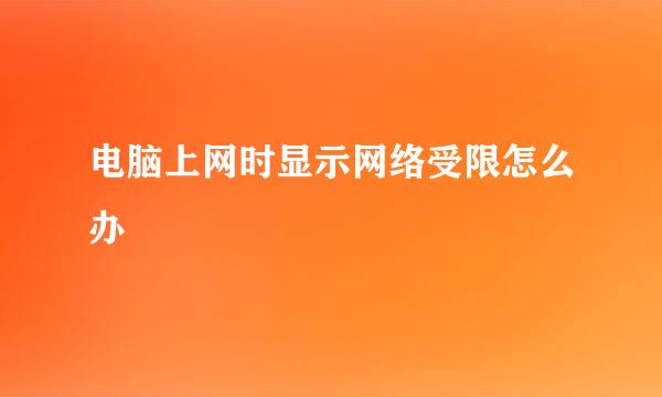 电脑上网时显示网络受限怎么办