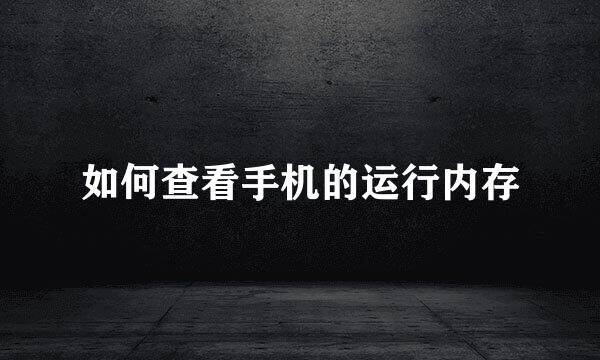 如何查看手机的运行内存