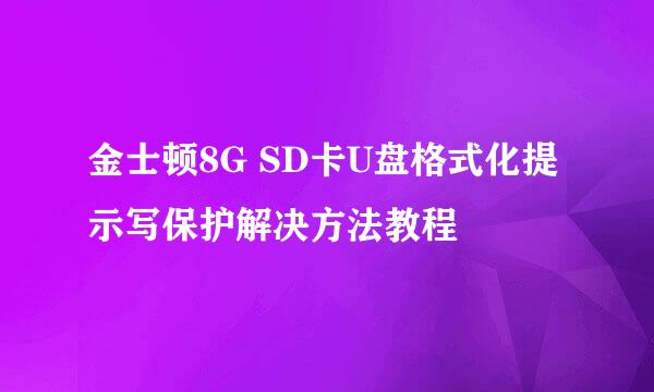 金士顿8G SD卡U盘格式化提示写保护解决方法教程