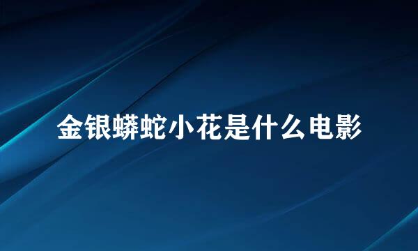 金银蟒蛇小花是什么电影