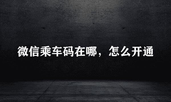 微信乘车码在哪，怎么开通
