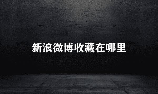 新浪微博收藏在哪里