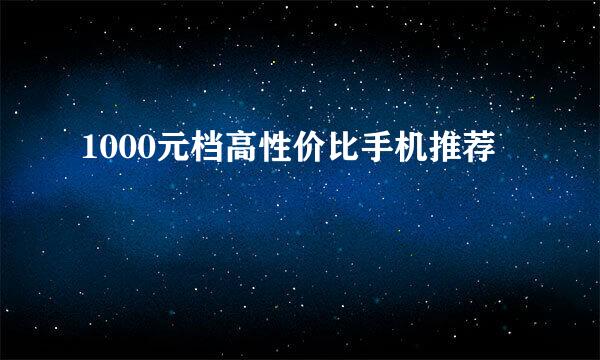 1000元档高性价比手机推荐