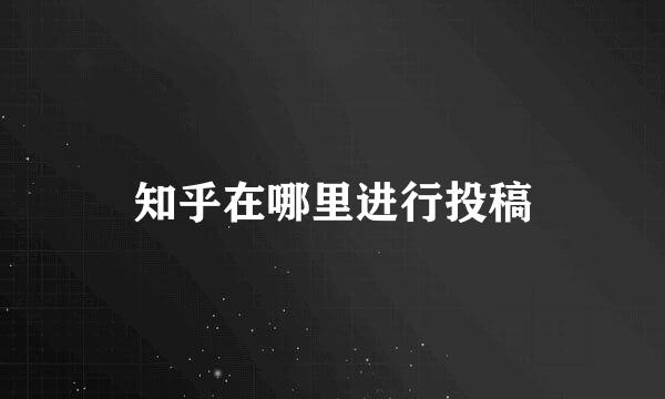 知乎在哪里进行投稿