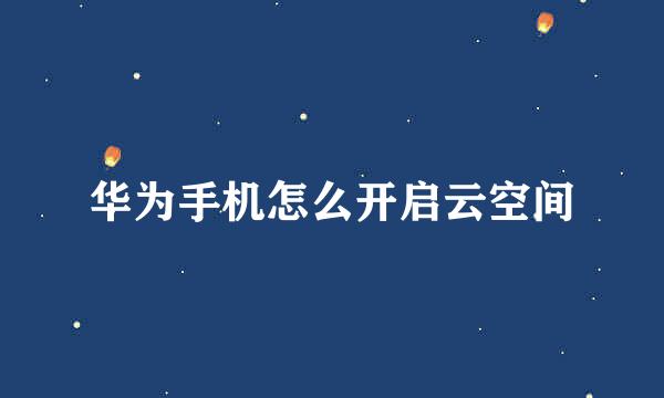 华为手机怎么开启云空间