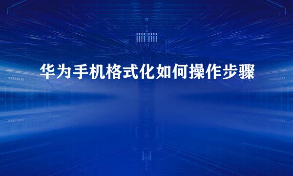 华为手机格式化如何操作步骤