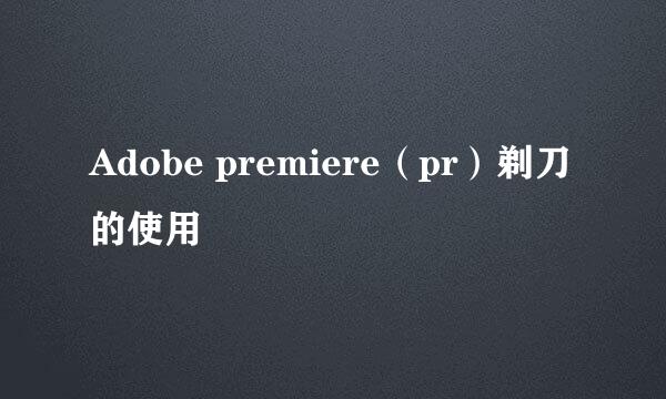 Adobe premiere（pr）剃刀的使用