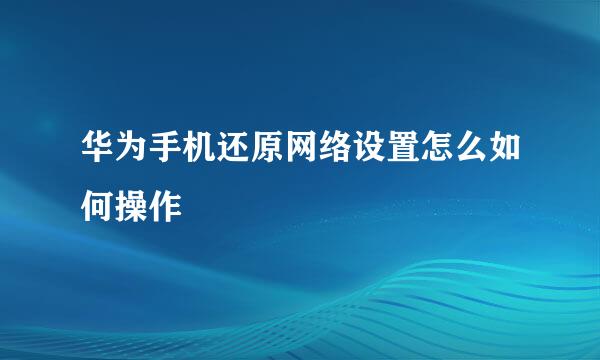 华为手机还原网络设置怎么如何操作