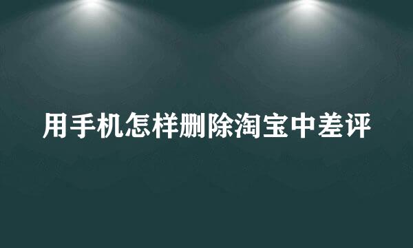 用手机怎样删除淘宝中差评
