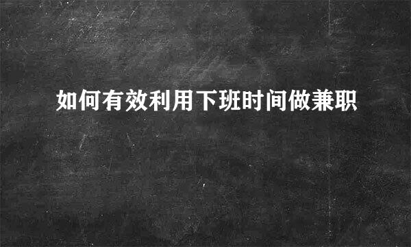如何有效利用下班时间做兼职