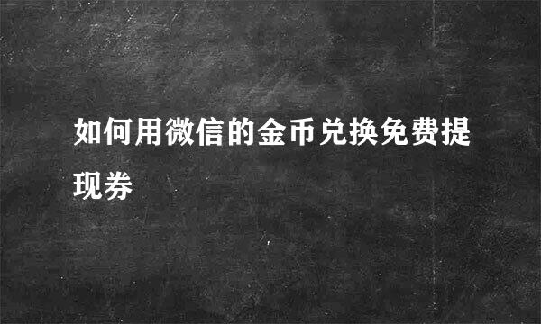 如何用微信的金币兑换免费提现券