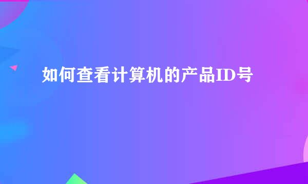 如何查看计算机的产品ID号