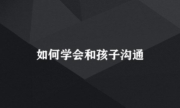 如何学会和孩子沟通