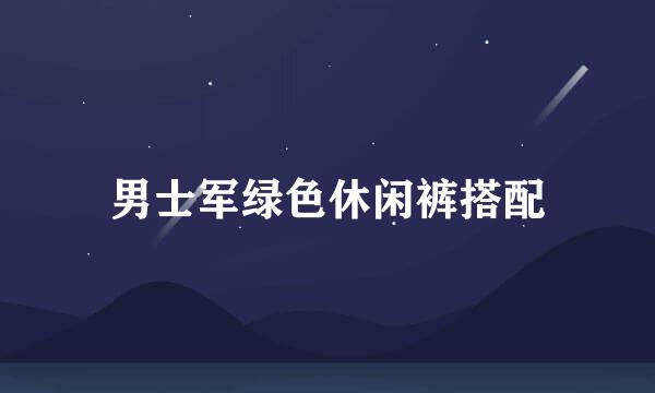 男士军绿色休闲裤搭配
