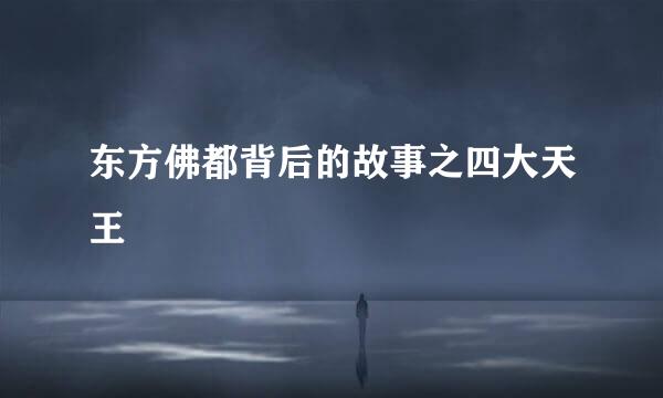 东方佛都背后的故事之四大天王