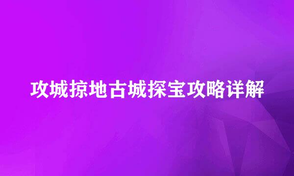 攻城掠地古城探宝攻略详解