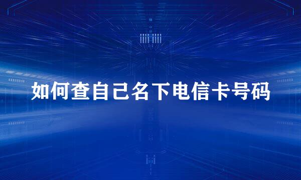 如何查自己名下电信卡号码