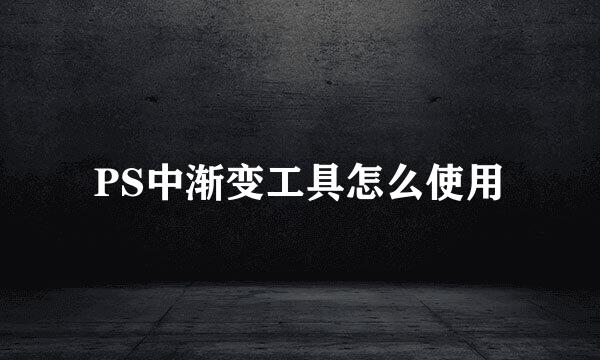 PS中渐变工具怎么使用