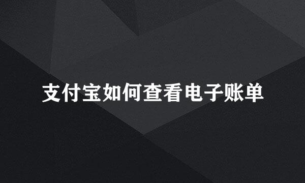 支付宝如何查看电子账单