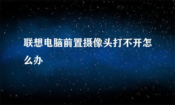 联想电脑前置摄像头打不开怎么办