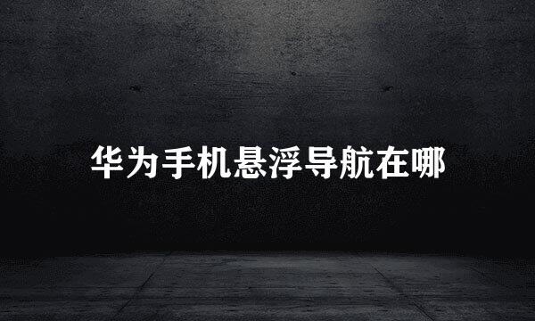 华为手机悬浮导航在哪
