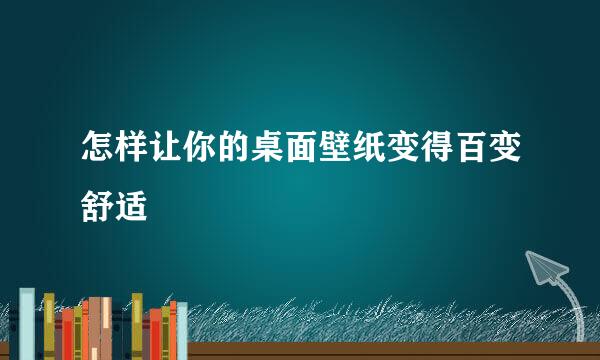 怎样让你的桌面壁纸变得百变舒适