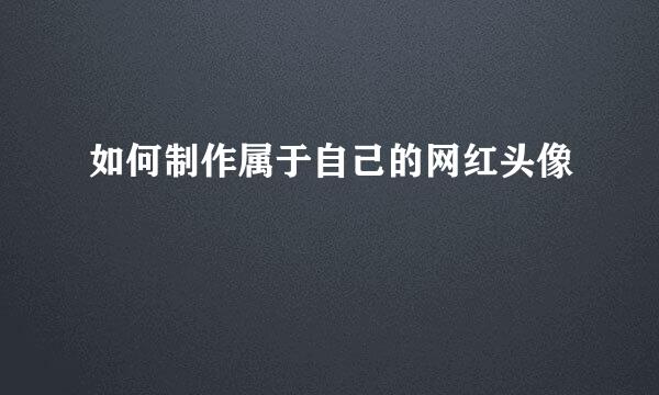 如何制作属于自己的网红头像