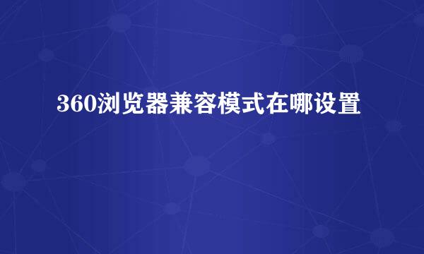 360浏览器兼容模式在哪设置