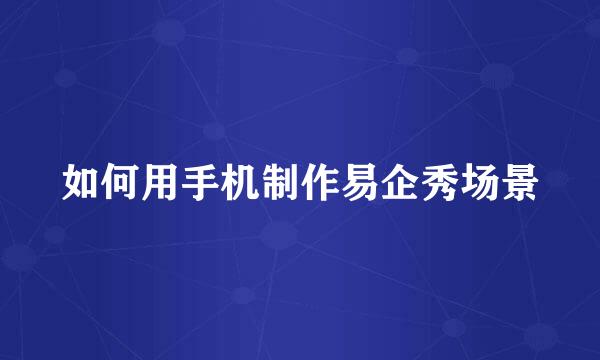 如何用手机制作易企秀场景