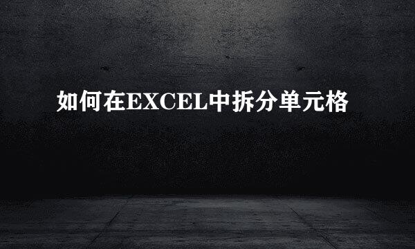 如何在EXCEL中拆分单元格