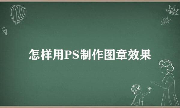 怎样用PS制作图章效果
